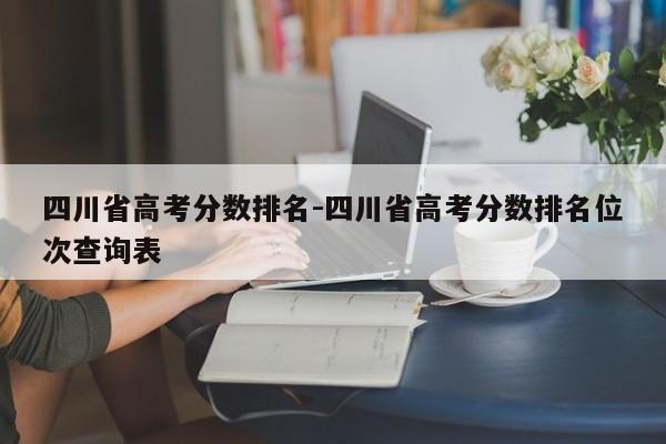 四川省高考分数排名-四川省高考分数排名位次查询表