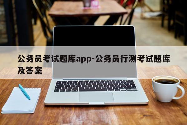 公务员考试题库app-公务员行测考试题库及答案