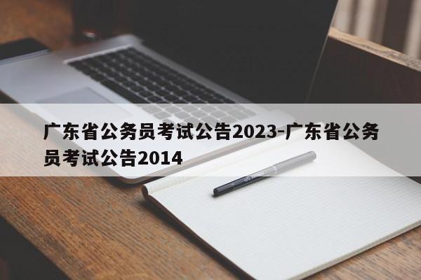 广东省公务员考试公告2023-广东省公务员考试公告2014