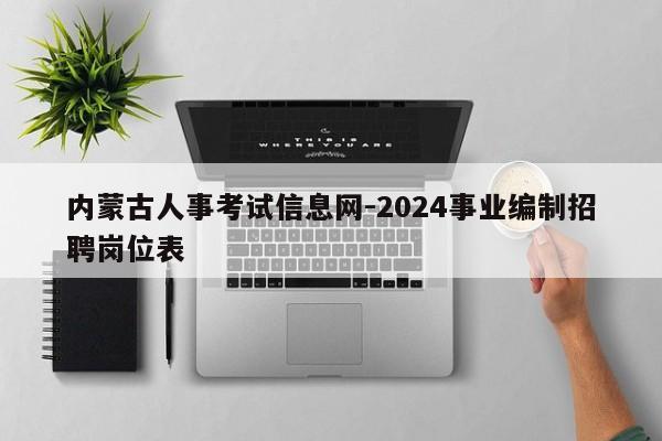 内蒙古人事考试信息网-2024事业编制招聘岗位表